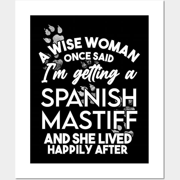 A wise woman once said i'm getting a spanish mastiff and she lived happily after . Perfect fitting present for mom girlfriend mother boyfriend mama gigi nana mum uncle dad father friend him or her Wall Art by SerenityByAlex